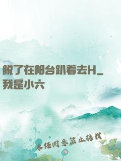 脱了在阳台趴着去H
