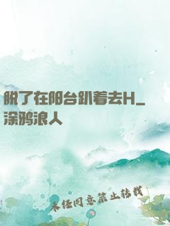 脱了在阳台趴着去H