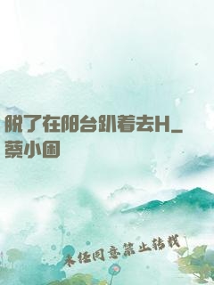 脱了在阳台趴着去H