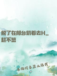 脱了在阳台趴着去H