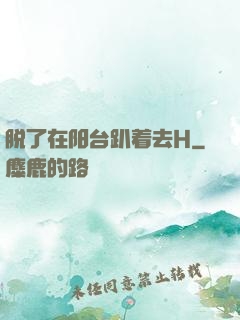 脱了在阳台趴着去H