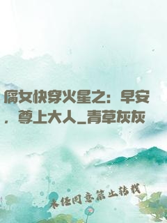 腐女快穿火星之：早安，尊上大人