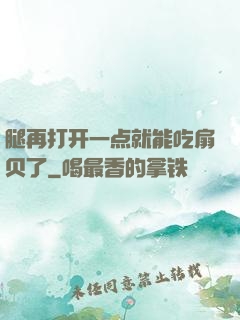 腿再打开一点就能吃扇贝了