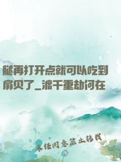 腿再打开点就可以吃到扇贝了