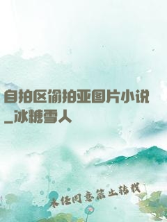 自拍区偷拍亚图片小说