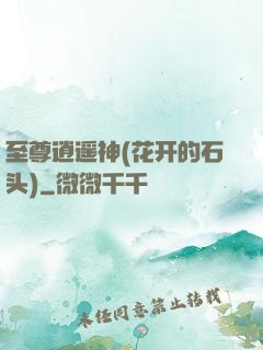 至尊逍遥神(花开的石头)