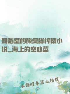 舞蹈室的酸臭脚榨精小说
