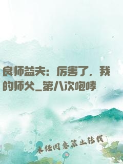 良师益夫：厉害了，我的师父