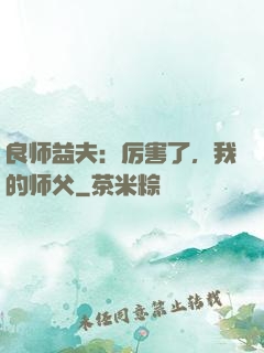 良师益夫：厉害了，我的师父