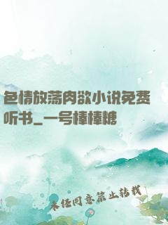 色情放荡肉欲小说免费听书