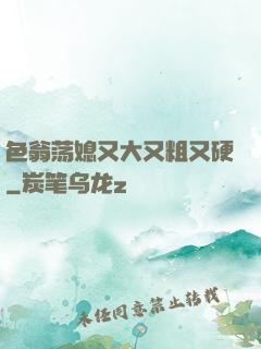 色翁荡媳又大又粗又硬