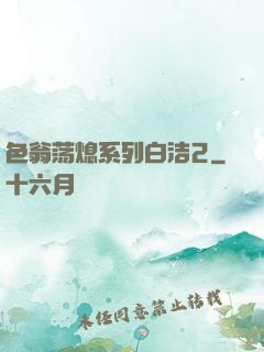 色翁荡熄系列白洁2