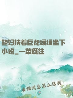 艳妇扶着巨龙缓缓坐下小说