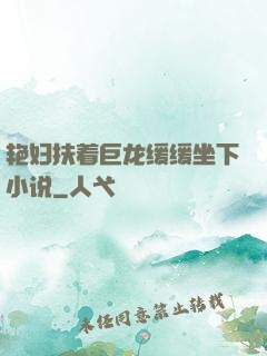 艳妇扶着巨龙缓缓坐下小说