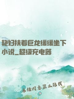 艳妇扶着巨龙缓缓坐下小说