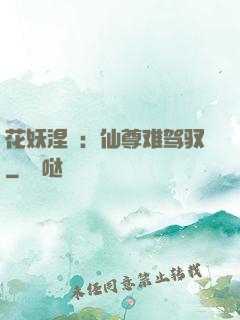 花妖涅槃：仙尊难驾驭