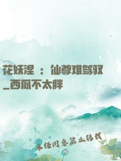 花妖涅槃：仙尊难驾驭