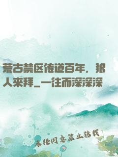 荒古禁区传道百年，狠人来拜