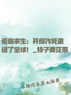 荒岛求生：开局作死震惊了全球！