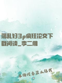 荡乱妇3p疯狂伦交下载阅读