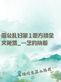 荡公乱妇第1章方情全文免费