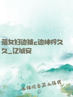 荡女妇边被c边呻吟久久