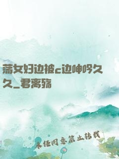 荡女妇边被c边呻吟久久