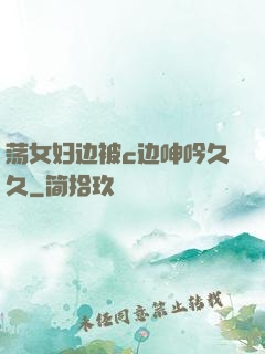 荡女妇边被c边呻吟久久