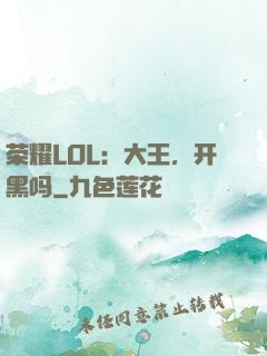 荣耀LOL：大王，开黑吗