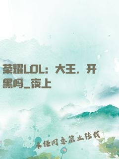 荣耀LOL：大王，开黑吗