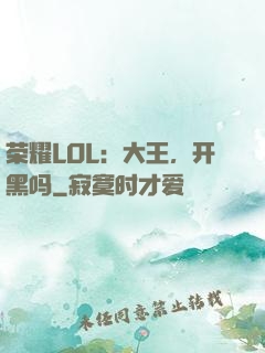 荣耀LOL：大王，开黑吗