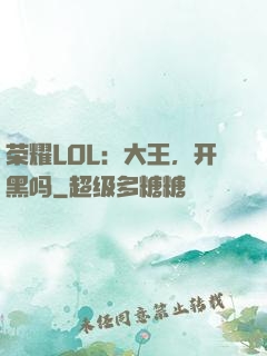 荣耀LOL：大王，开黑吗