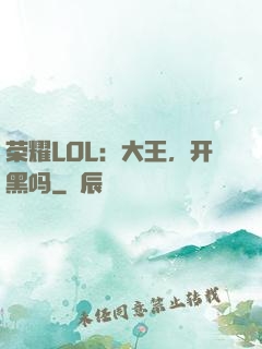 荣耀LOL：大王，开黑吗