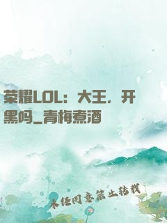 荣耀LOL：大王，开黑吗