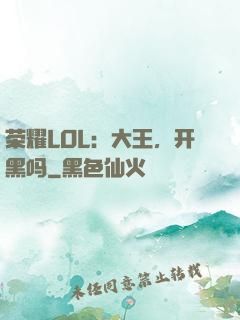 荣耀LOL：大王，开黑吗