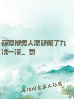 荫蒂被男人添舒服了九浅一深