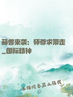 萌兽来袭：师尊求带走
