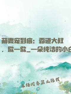 萌妻宠到底：霸道大叔，歇一歇