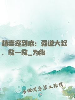 萌妻宠到底：霸道大叔，歇一歇