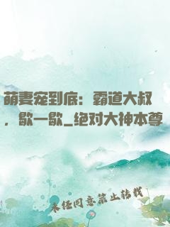 萌妻宠到底：霸道大叔，歇一歇