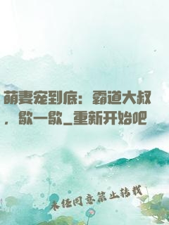 萌妻宠到底：霸道大叔，歇一歇