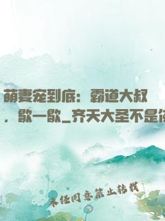 萌妻宠到底：霸道大叔，歇一歇