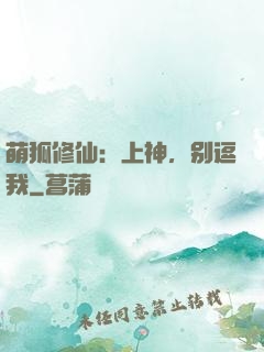 萌狐修仙：上神，别逗我