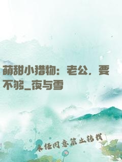 萌甜小猎物：老公，要不够