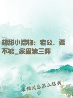 萌甜小猎物：老公，要不够