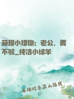 萌甜小猎物：老公，要不够