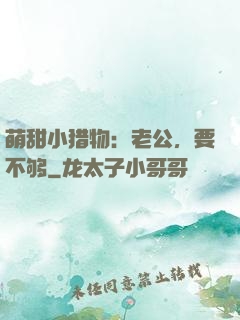 萌甜小猎物：老公，要不够