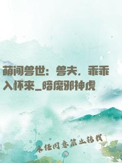 萌闯兽世：兽夫，乖乖入怀来