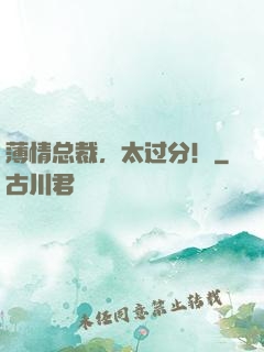 薄情总裁，太过分！