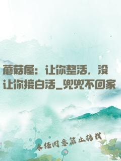 蘑菇屋：让你整活，没让你接白活